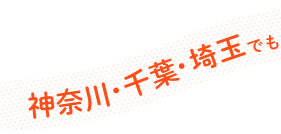神奈川・千葉・埼玉でも展開中!